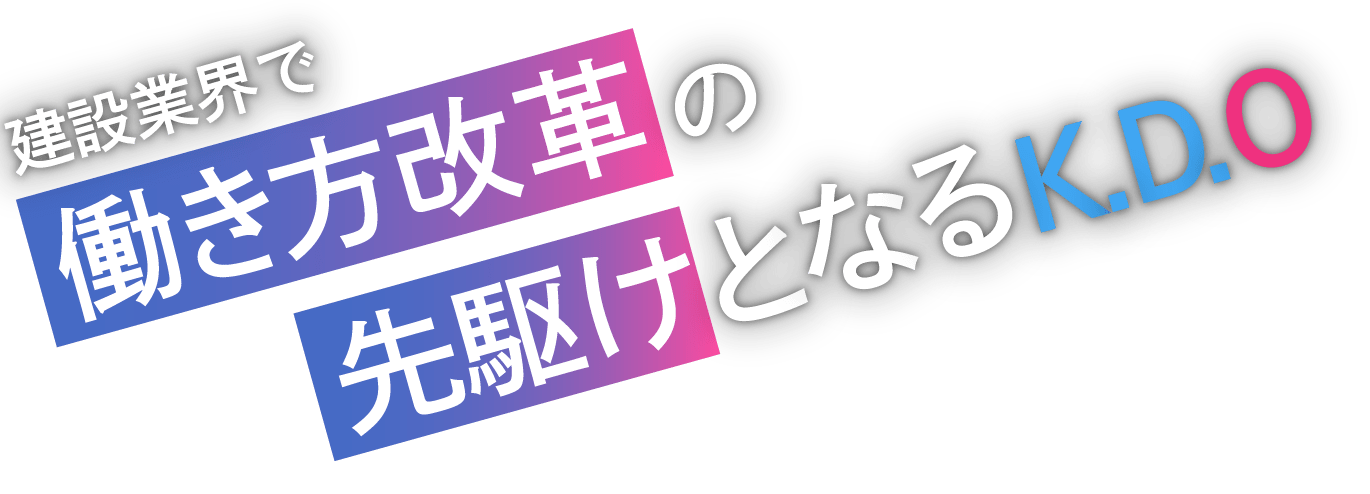 建設業界で働き方改革の先駆けとなるK.D.O